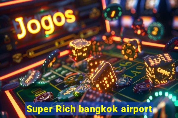 Super Rich bangkok airport